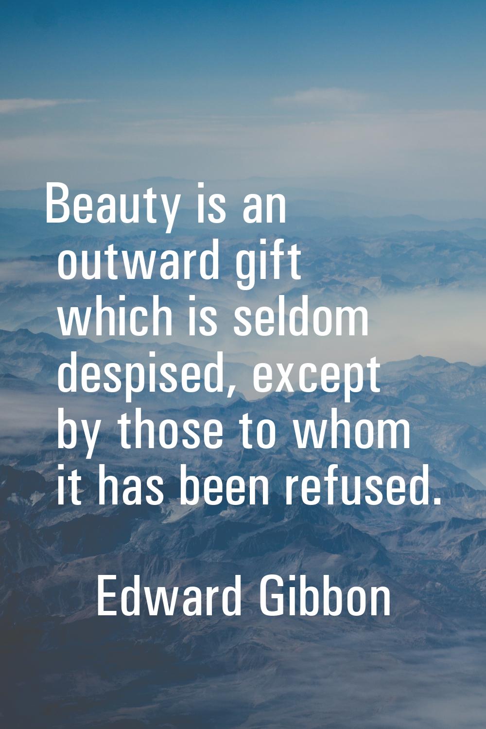 Beauty is an outward gift which is seldom despised, except by those to whom it has been refused.