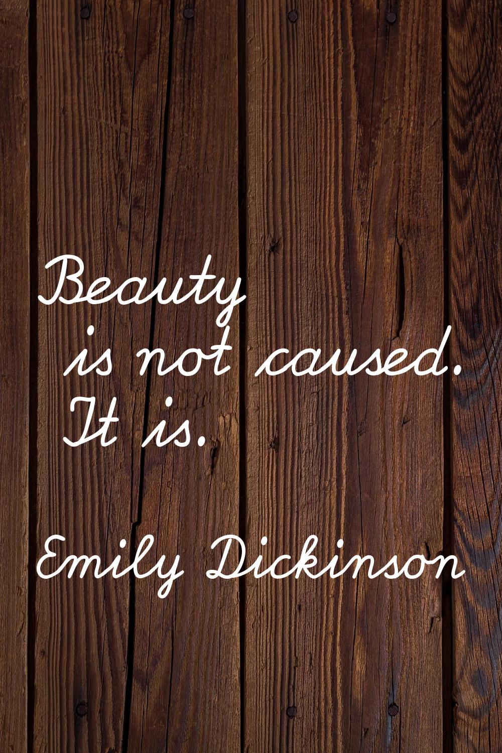 Beauty is not caused. It is.