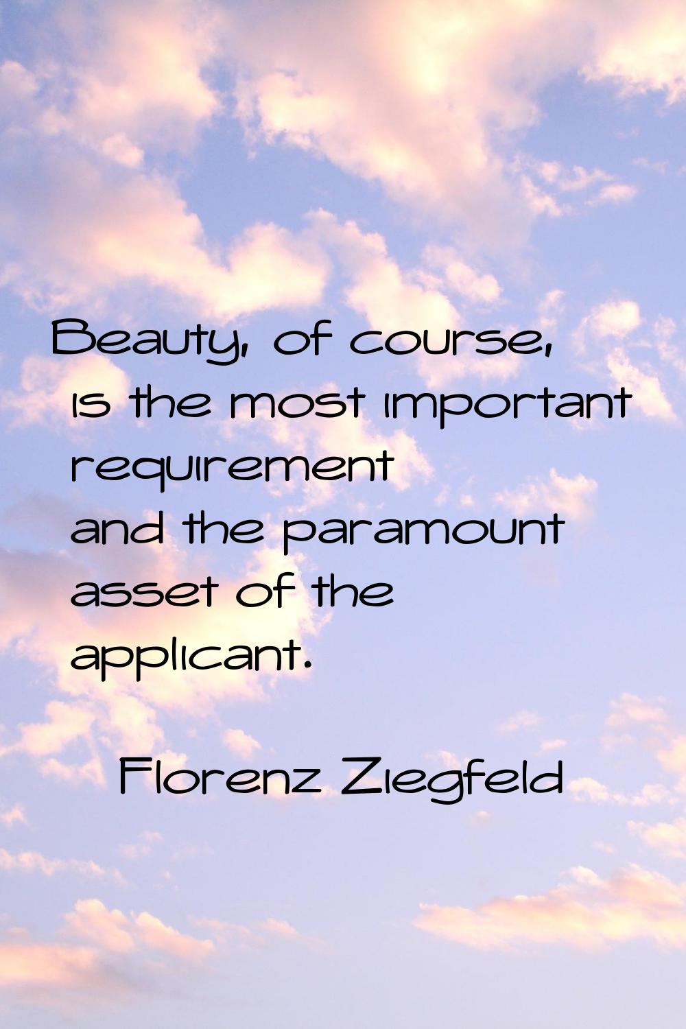 Beauty, of course, is the most important requirement and the paramount asset of the applicant.