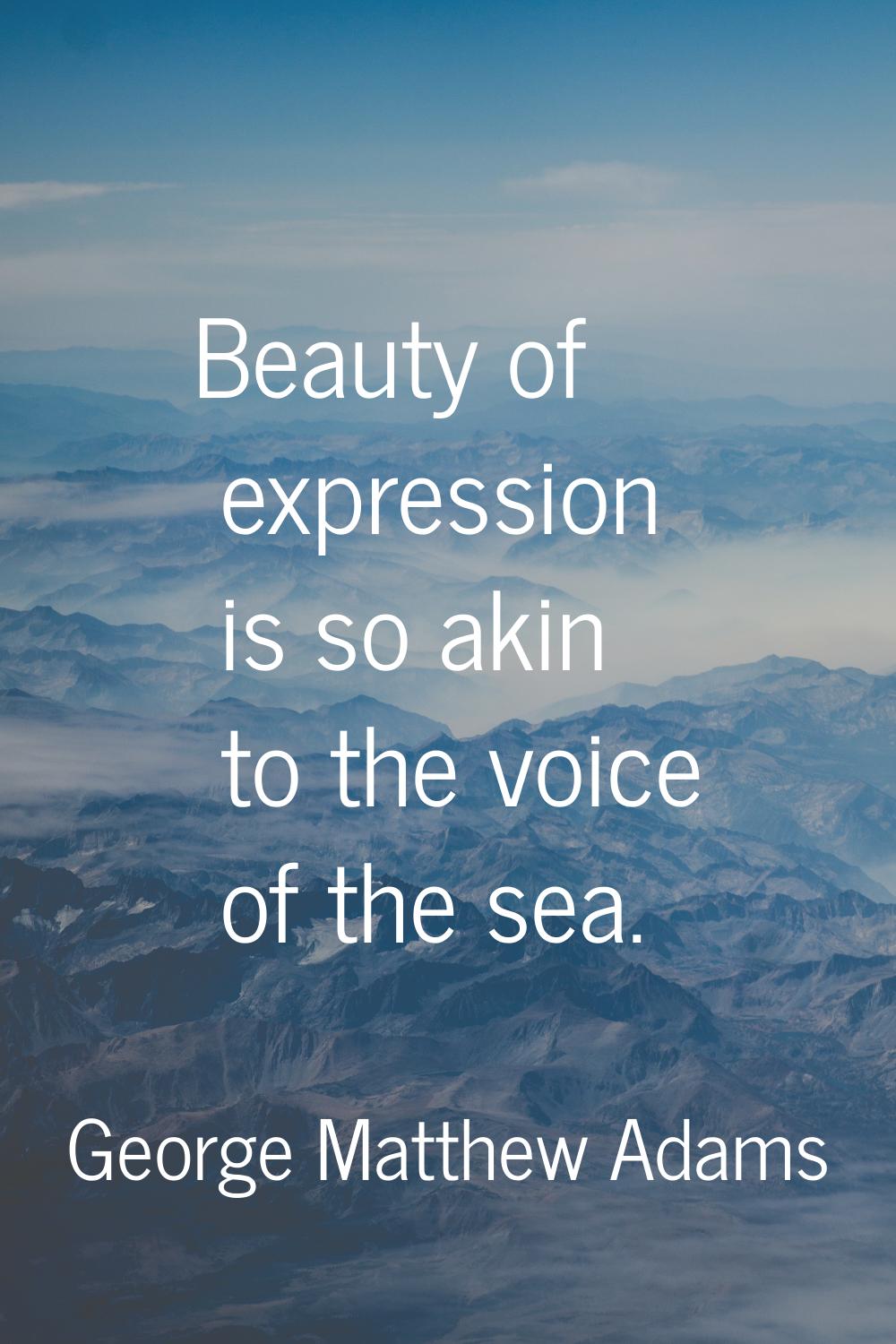 Beauty of expression is so akin to the voice of the sea.