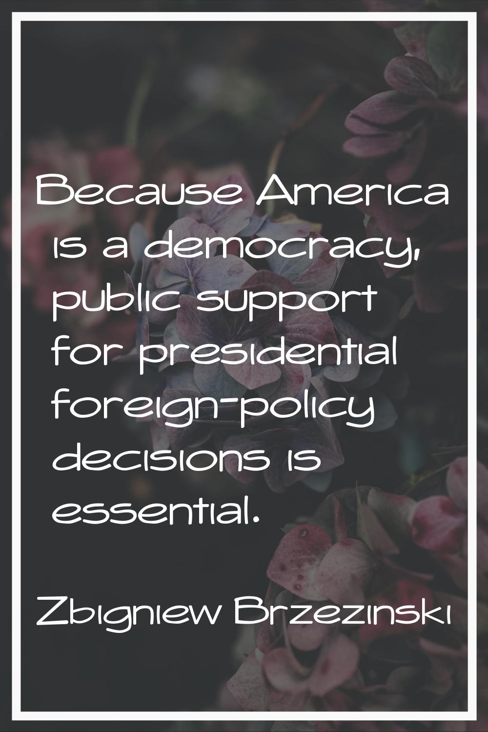 Because America is a democracy, public support for presidential foreign-policy decisions is essenti