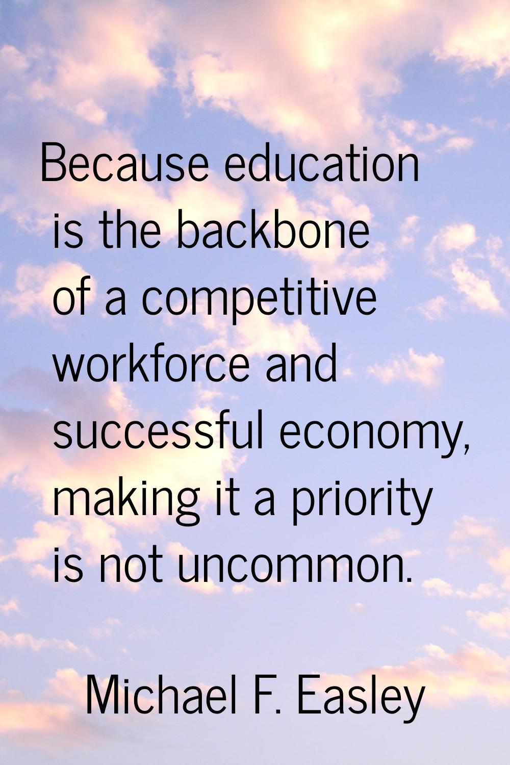 Because education is the backbone of a competitive workforce and successful economy, making it a pr
