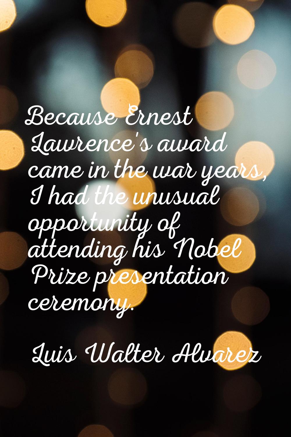 Because Ernest Lawrence's award came in the war years, I had the unusual opportunity of attending h