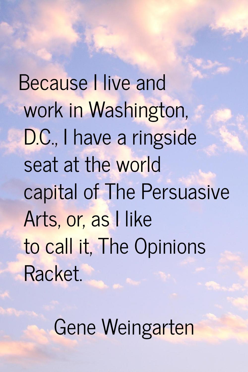 Because I live and work in Washington, D.C., I have a ringside seat at the world capital of The Per