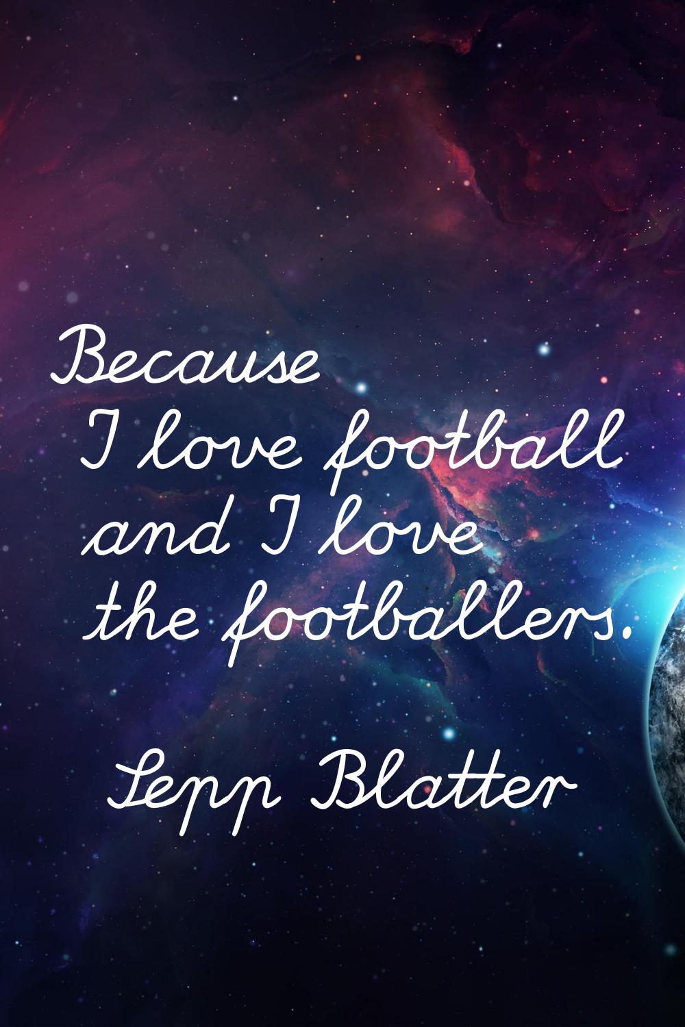 Because I love football and I love the footballers.