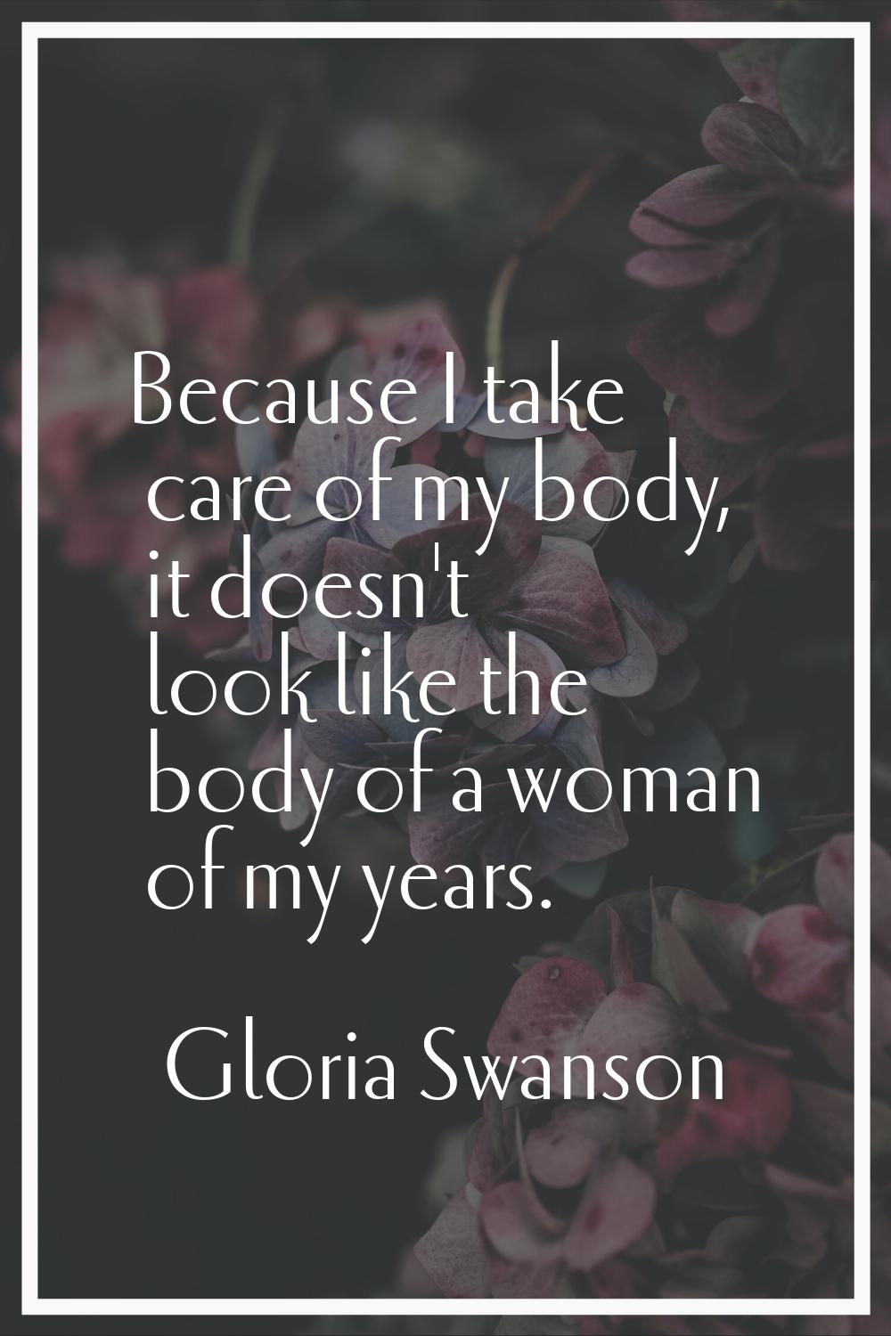 Because I take care of my body, it doesn't look like the body of a woman of my years.