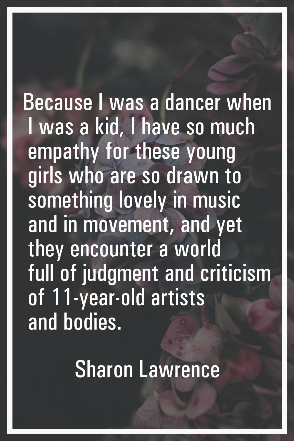 Because I was a dancer when I was a kid, I have so much empathy for these young girls who are so dr