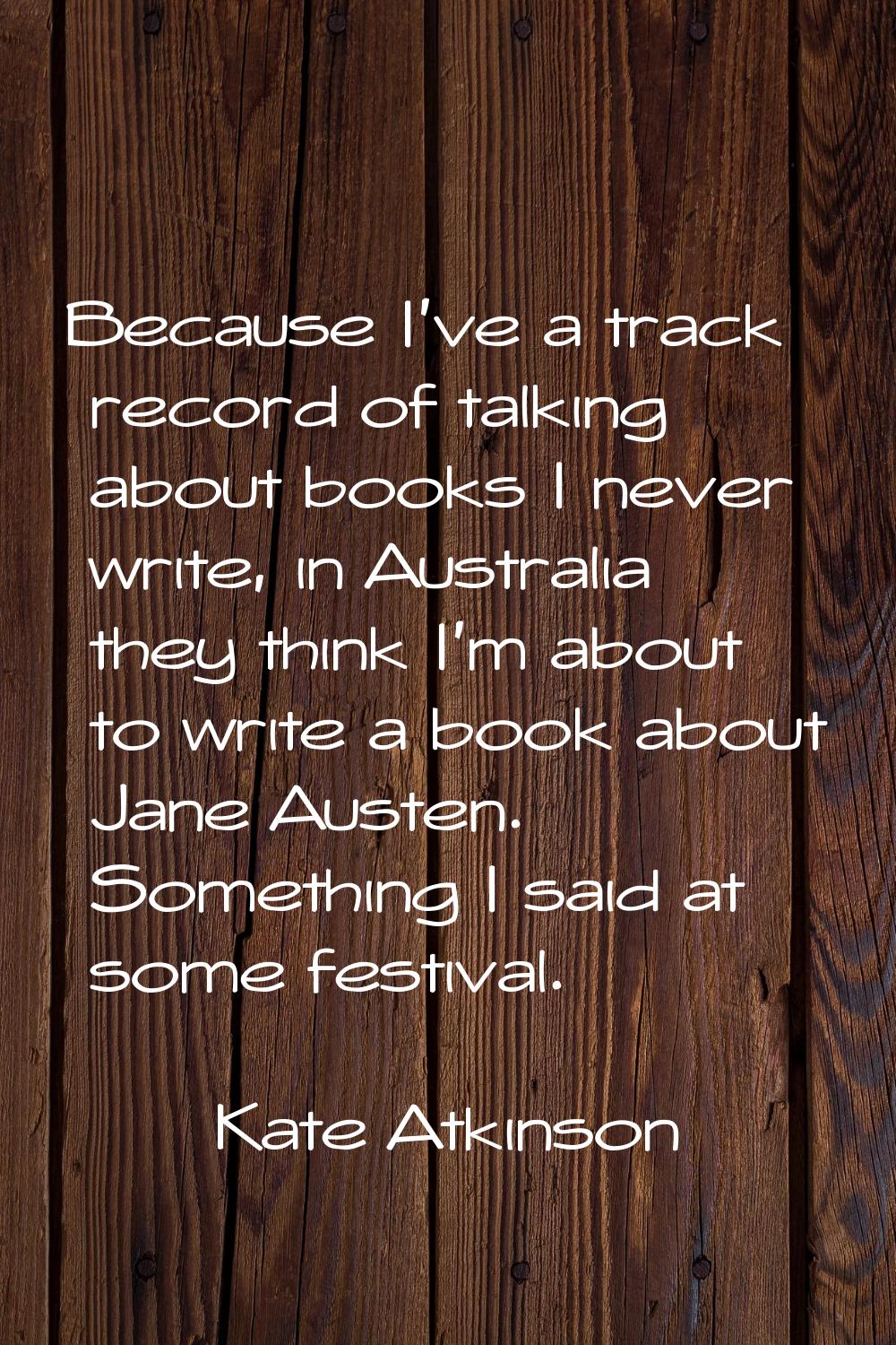 Because I've a track record of talking about books I never write, in Australia they think I'm about