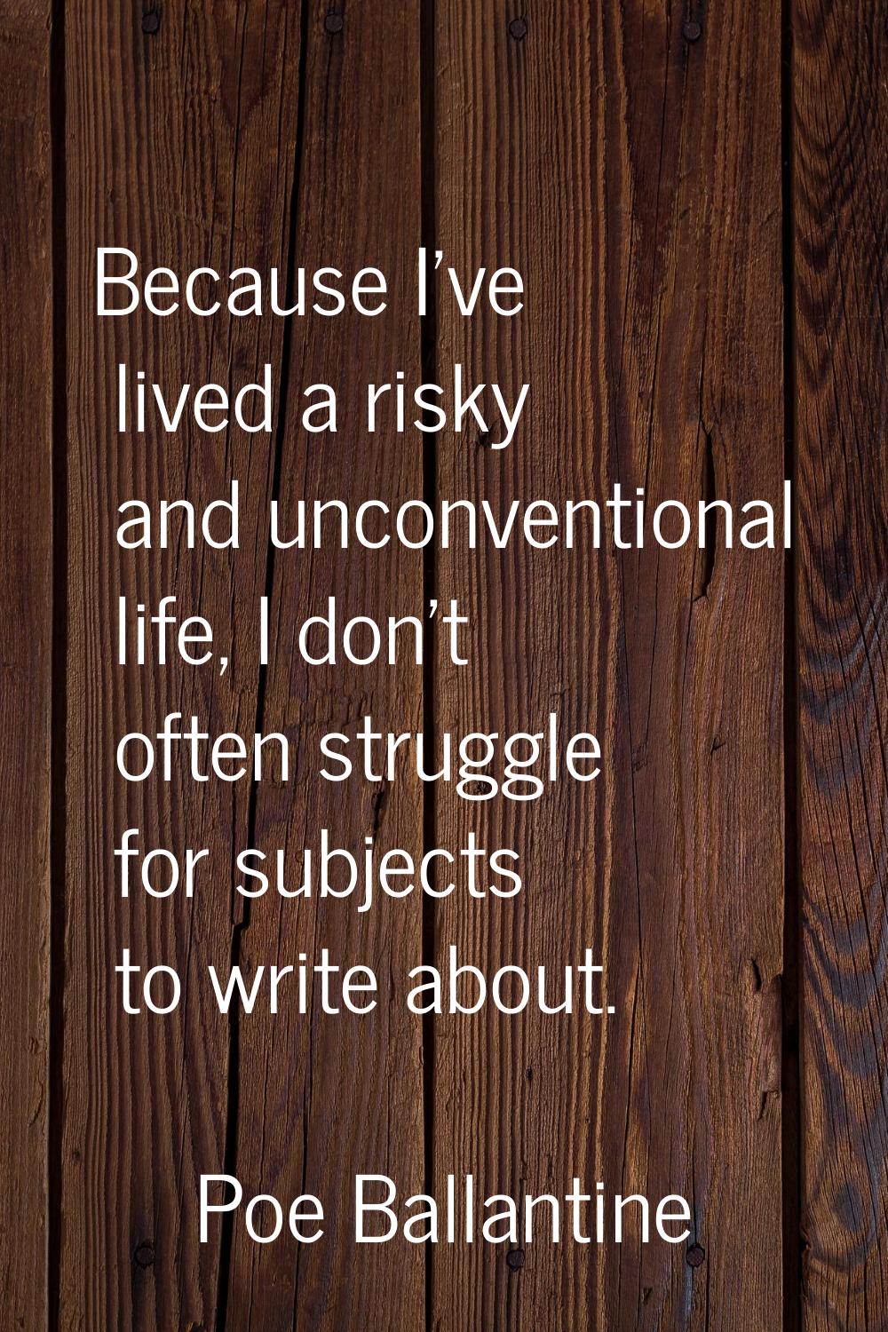 Because I've lived a risky and unconventional life, I don't often struggle for subjects to write ab