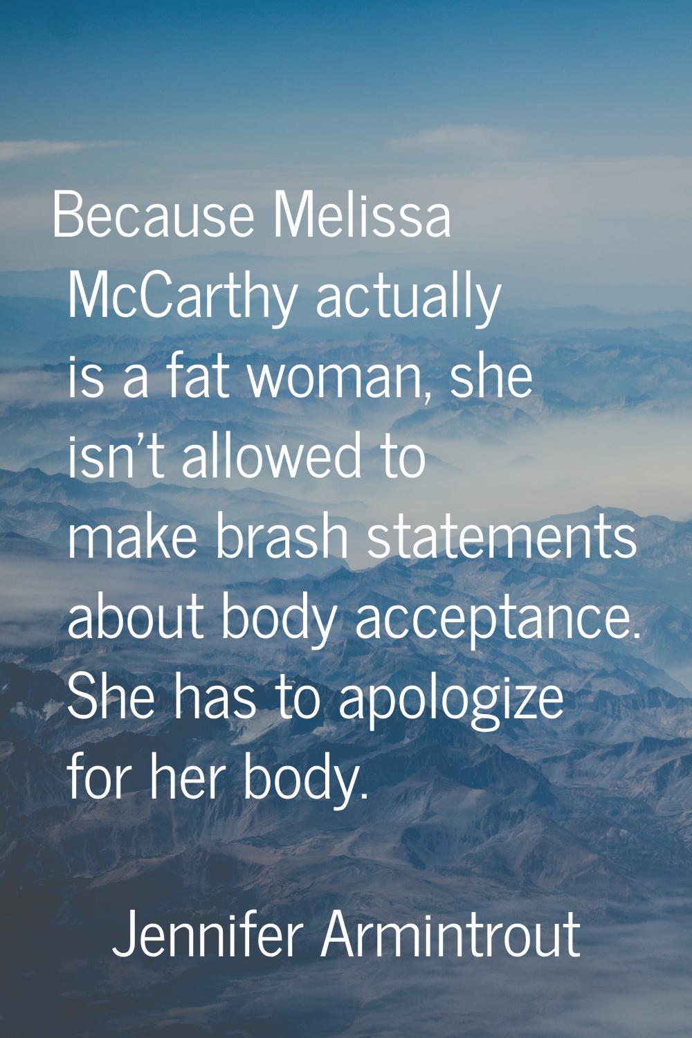 Because Melissa McCarthy actually is a fat woman, she isn't allowed to make brash statements about 