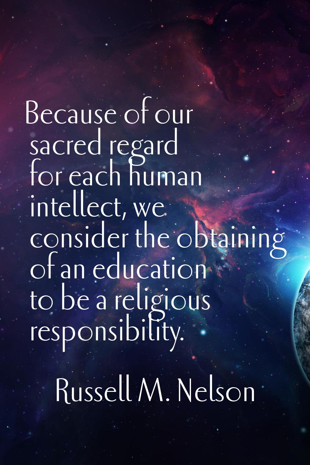Because of our sacred regard for each human intellect, we consider the obtaining of an education to