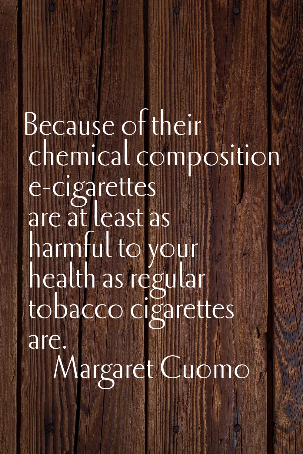 Because of their chemical composition e-cigarettes are at least as harmful to your health as regula