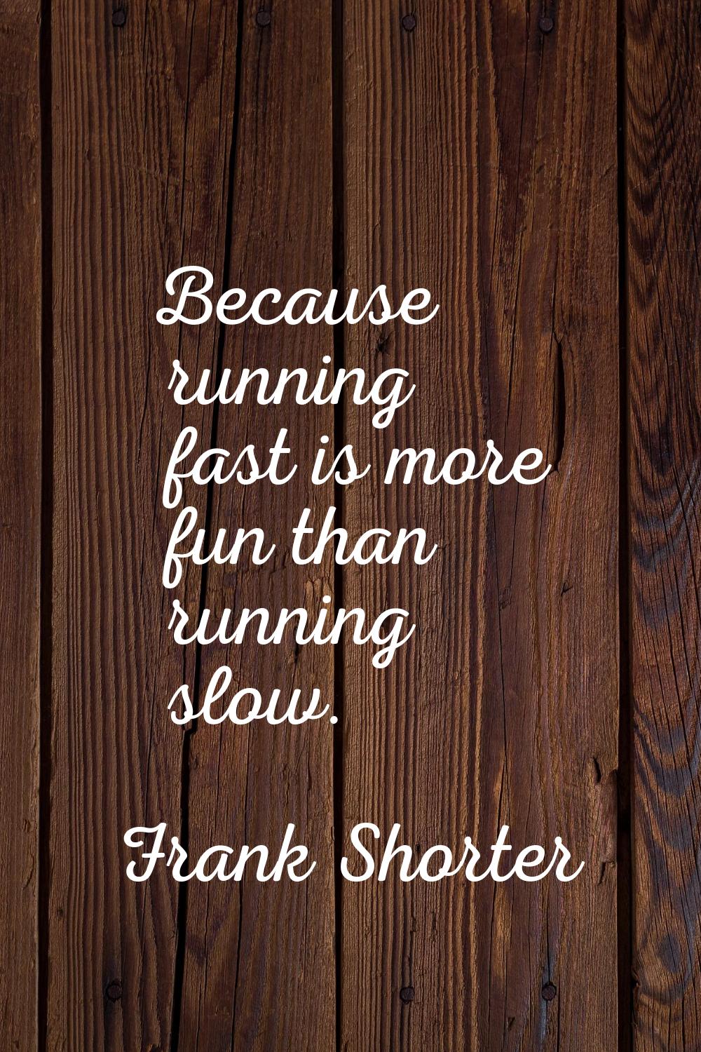 Because running fast is more fun than running slow.