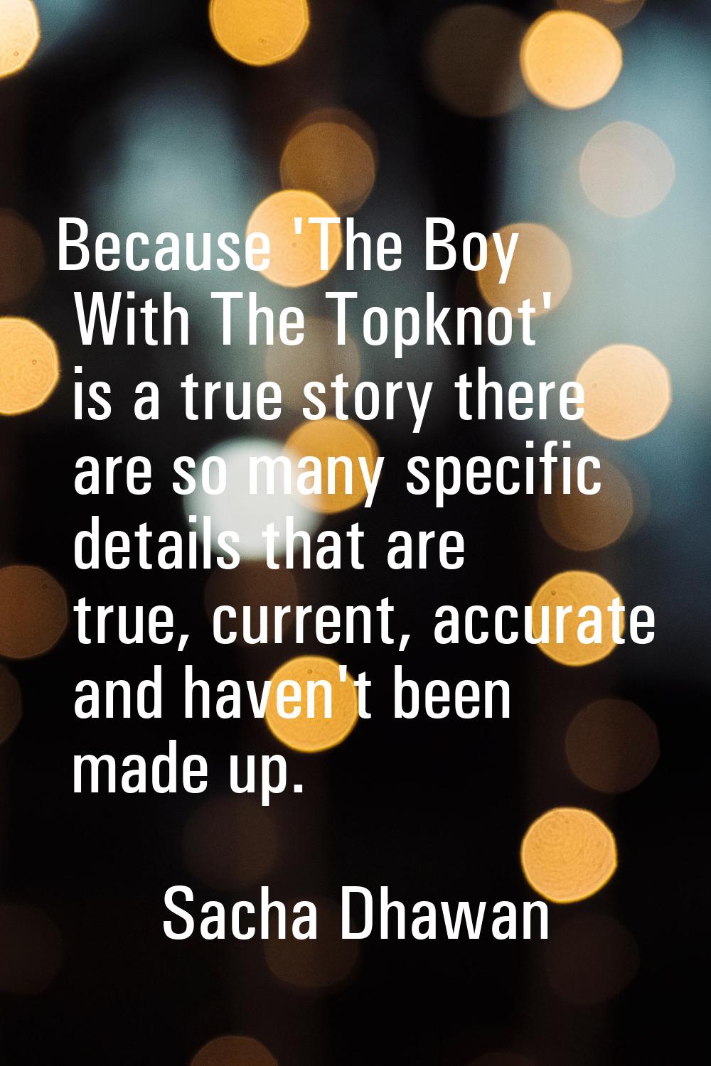 Because 'The Boy With The Topknot' is a true story there are so many specific details that are true