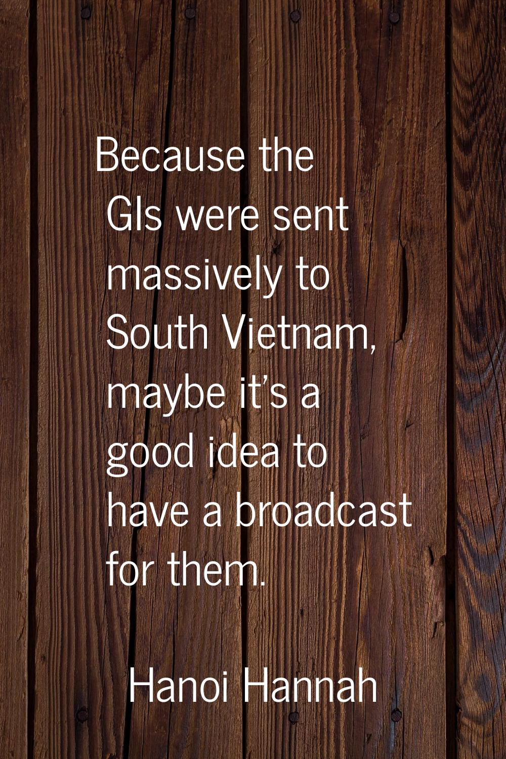 Because the GIs were sent massively to South Vietnam, maybe it's a good idea to have a broadcast fo