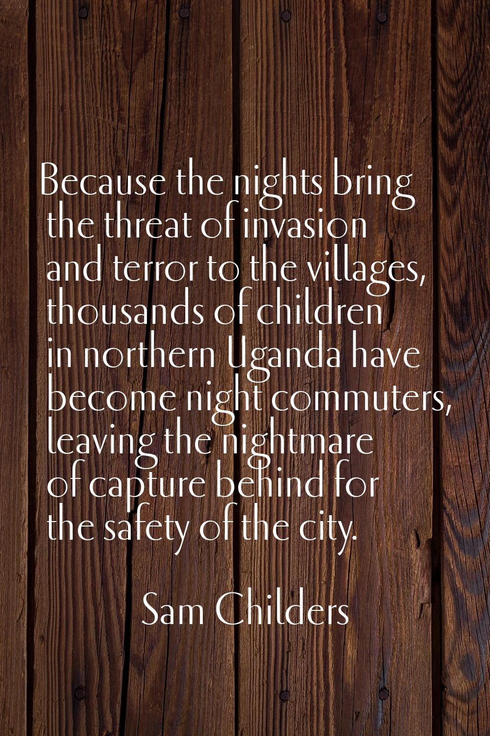 Because the nights bring the threat of invasion and terror to the villages, thousands of children i