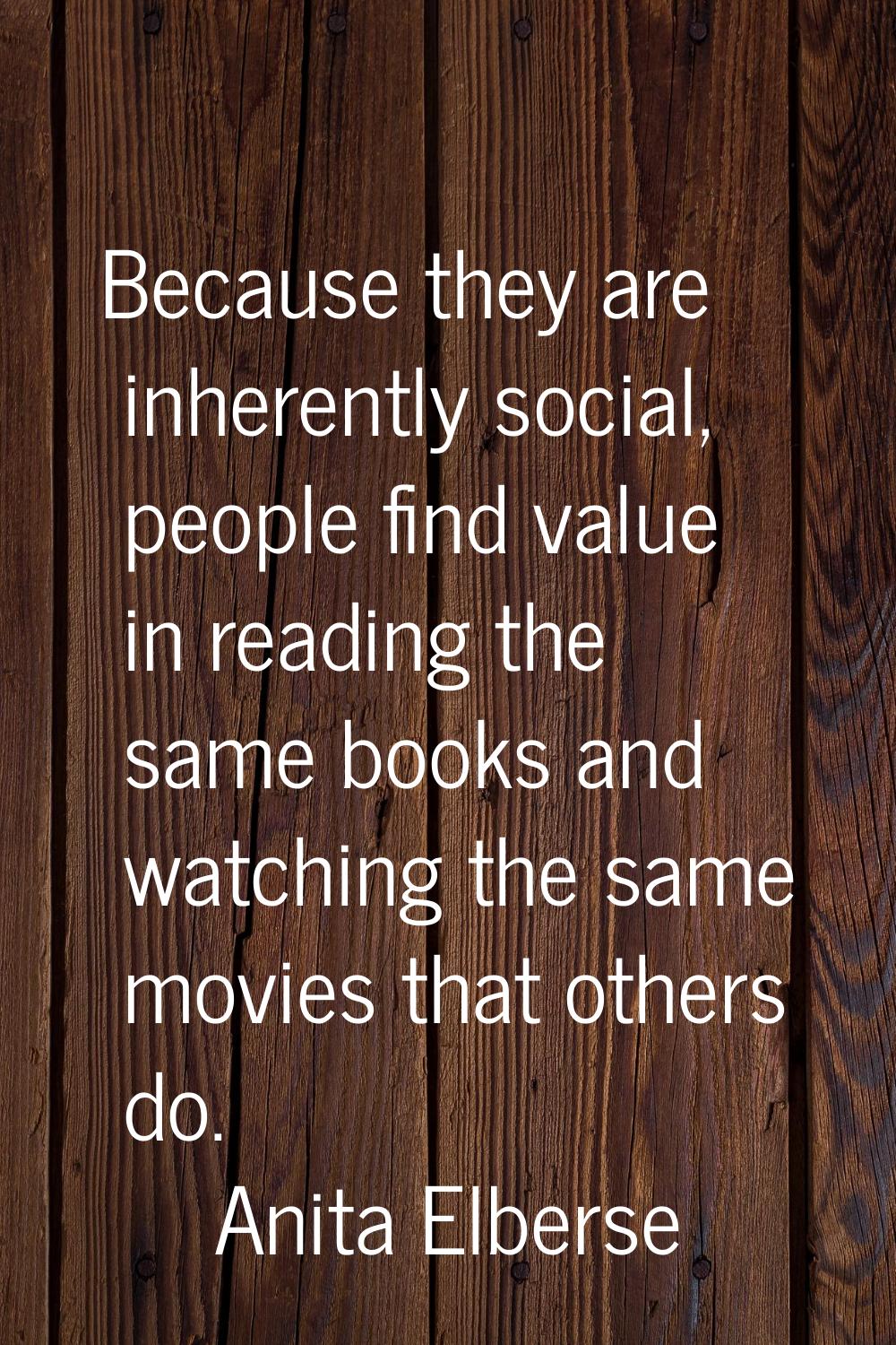 Because they are inherently social, people find value in reading the same books and watching the sa