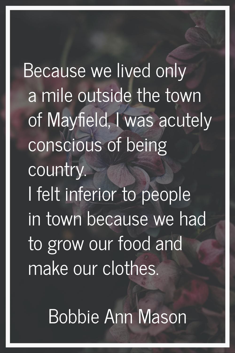 Because we lived only a mile outside the town of Mayfield, I was acutely conscious of being country
