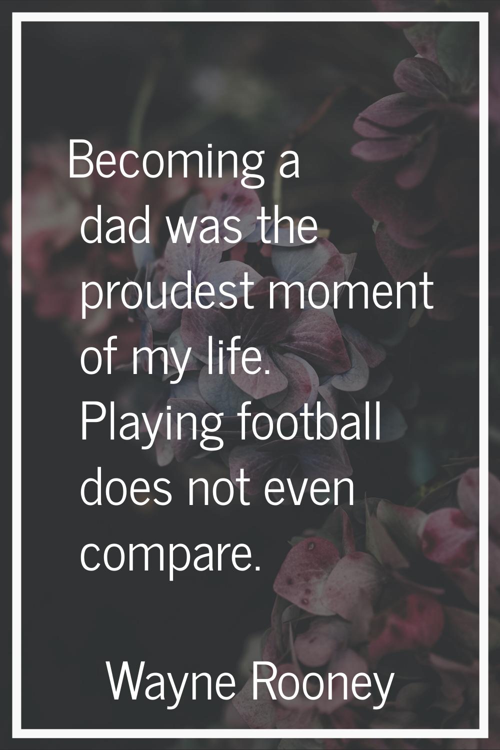 Becoming a dad was the proudest moment of my life. Playing football does not even compare.