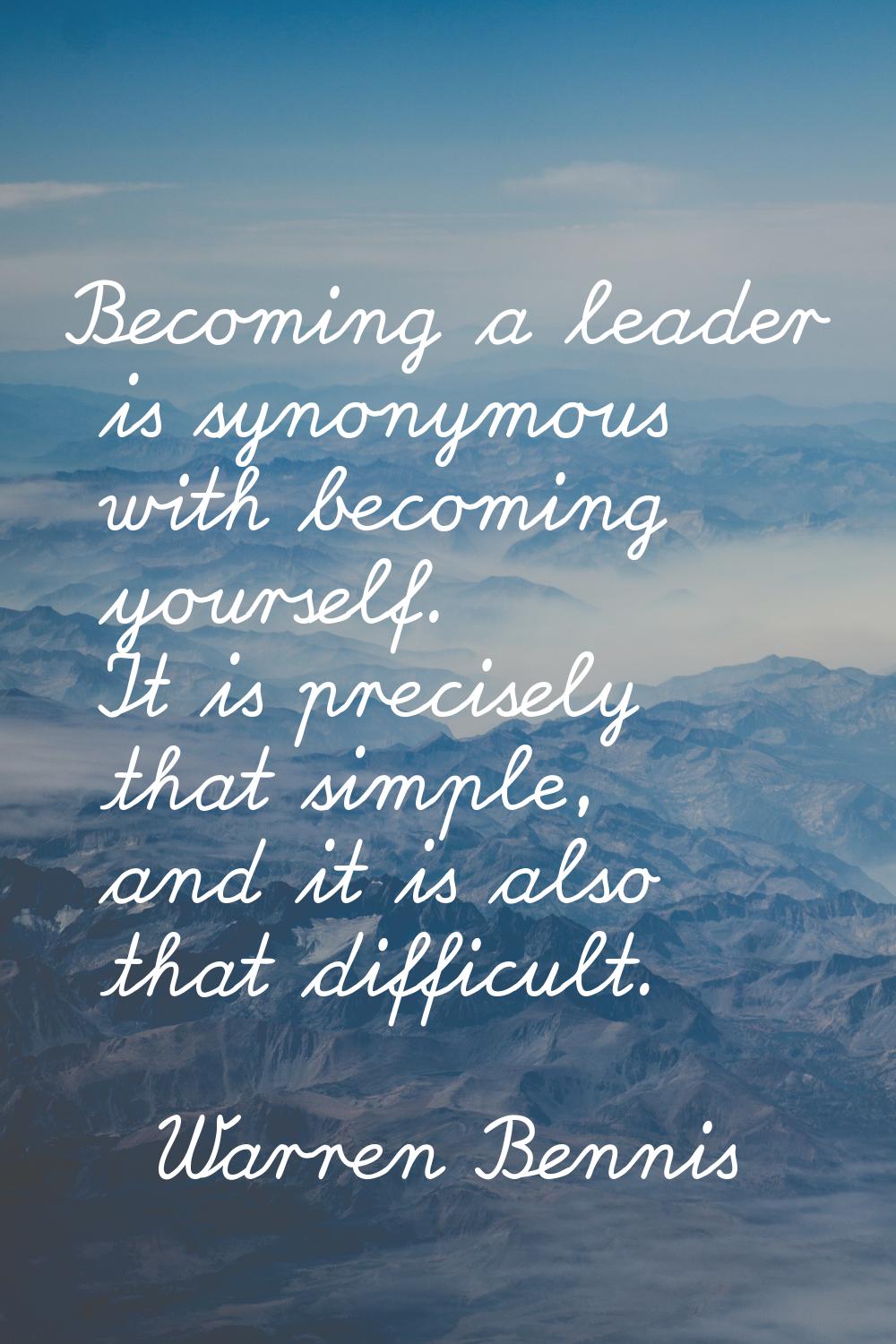 Becoming a leader is synonymous with becoming yourself. It is precisely that simple, and it is also
