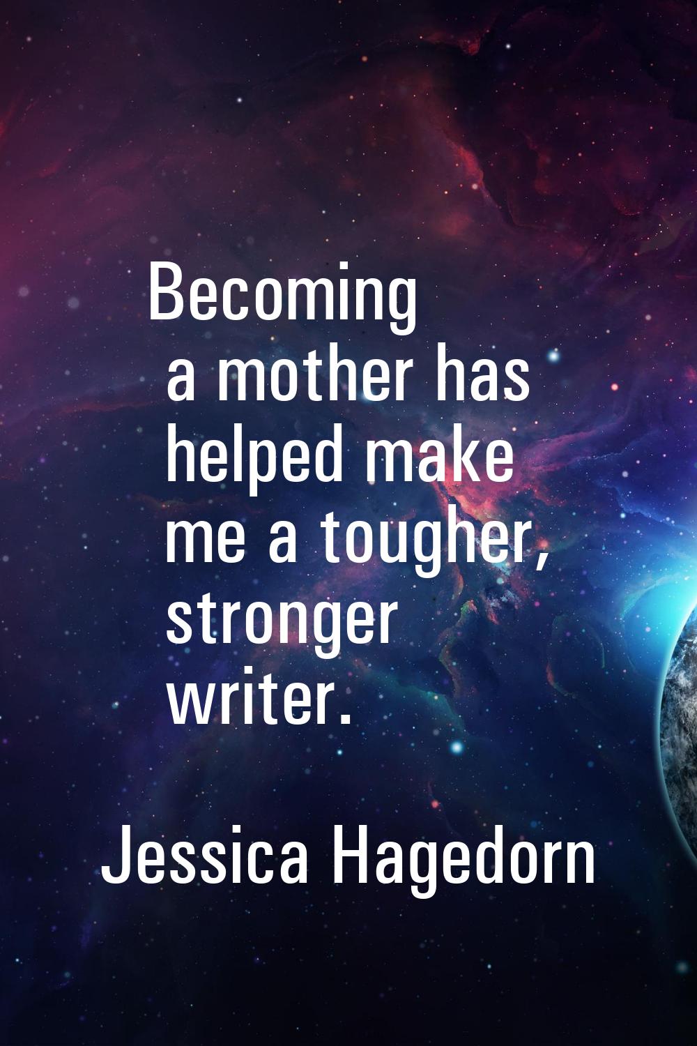 Becoming a mother has helped make me a tougher, stronger writer.