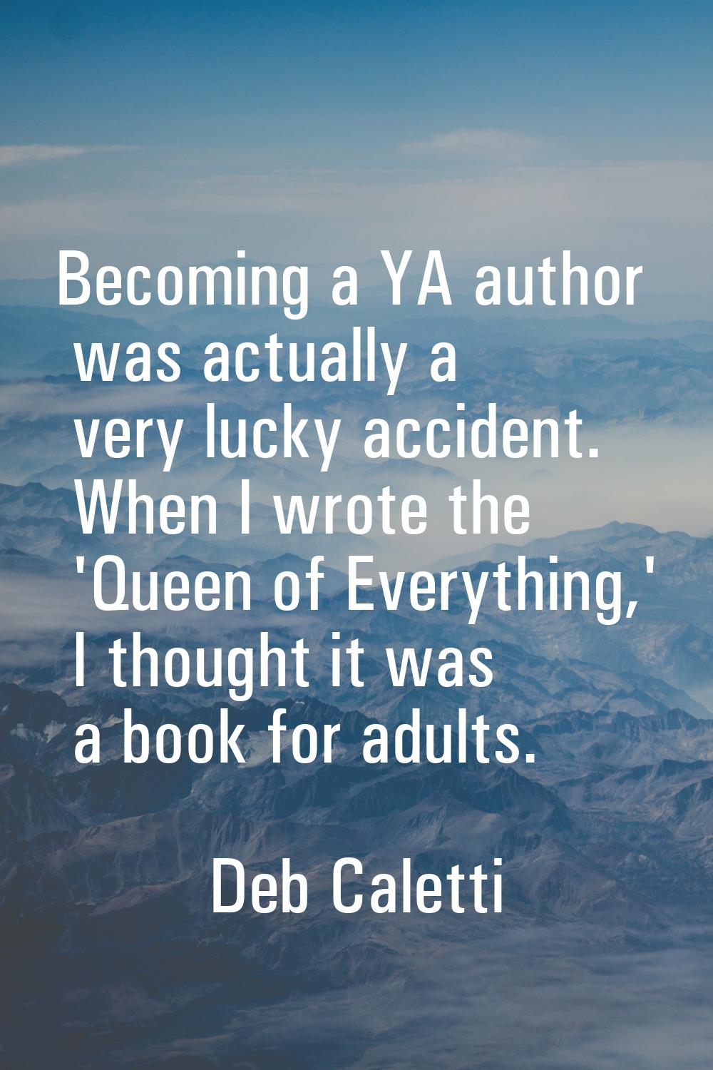 Becoming a YA author was actually a very lucky accident. When I wrote the 'Queen of Everything,' I 