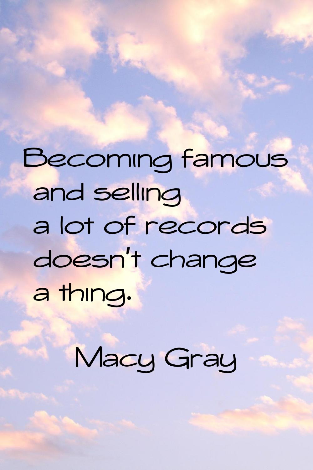 Becoming famous and selling a lot of records doesn't change a thing.