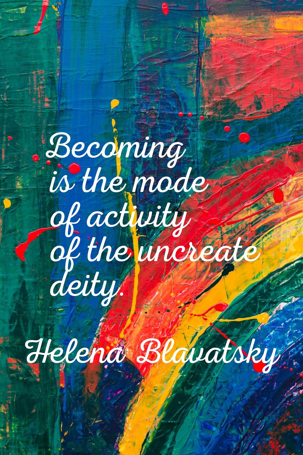 Becoming is the mode of activity of the uncreate deity.