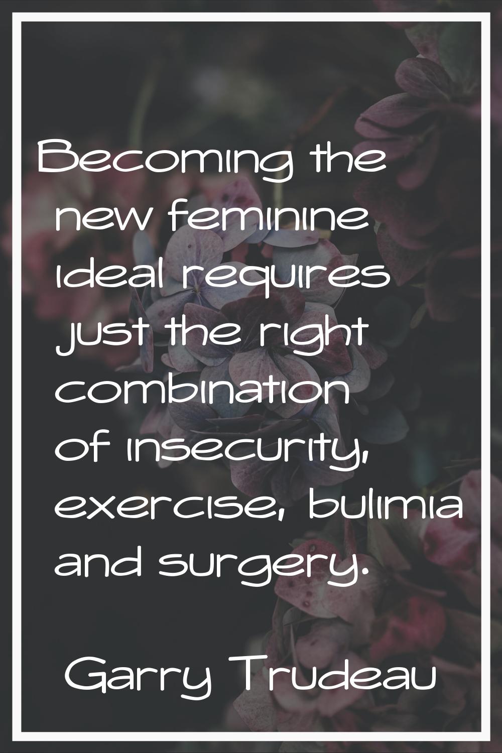 Becoming the new feminine ideal requires just the right combination of insecurity, exercise, bulimi