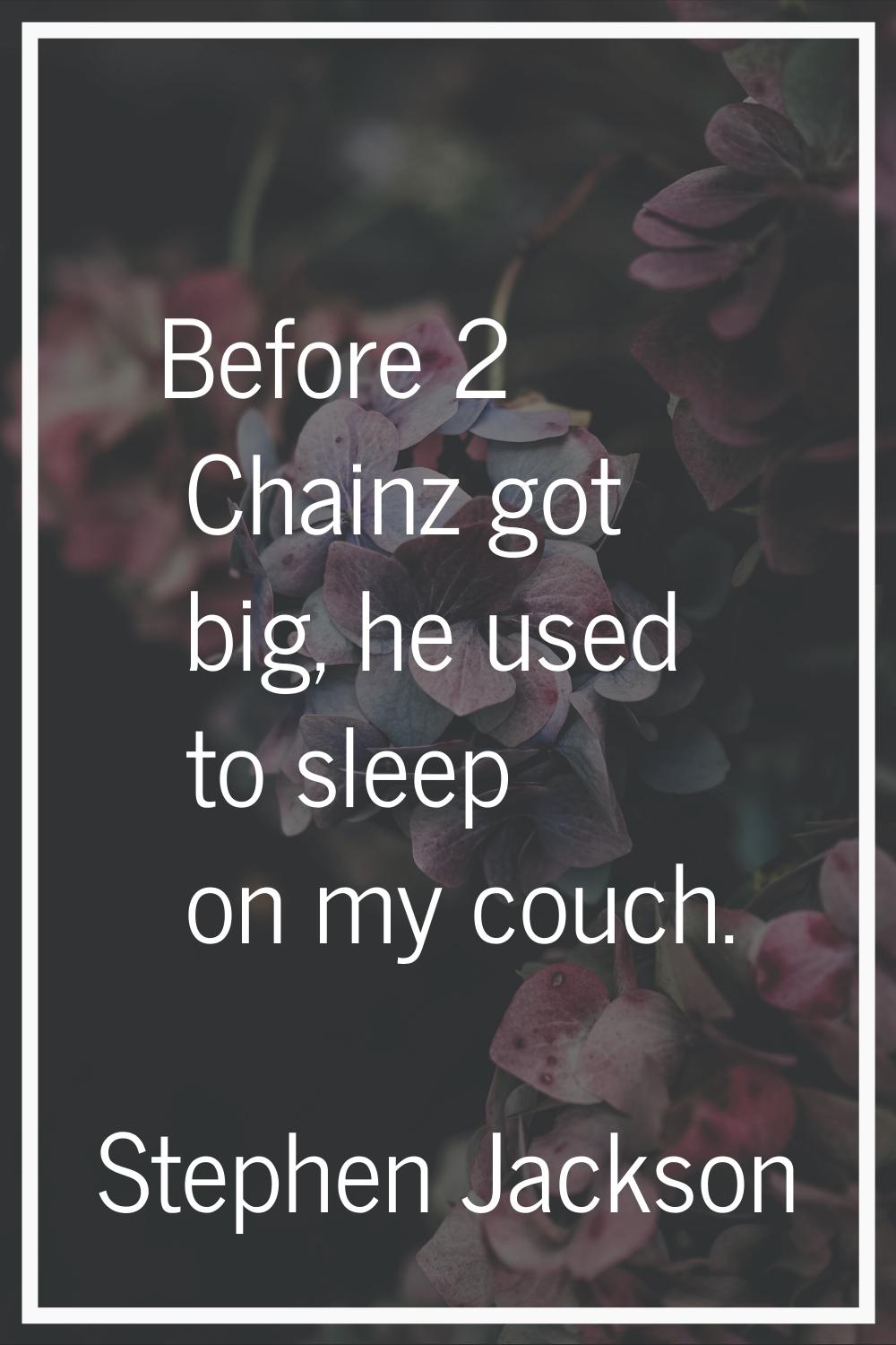 Before 2 Chainz got big, he used to sleep on my couch.
