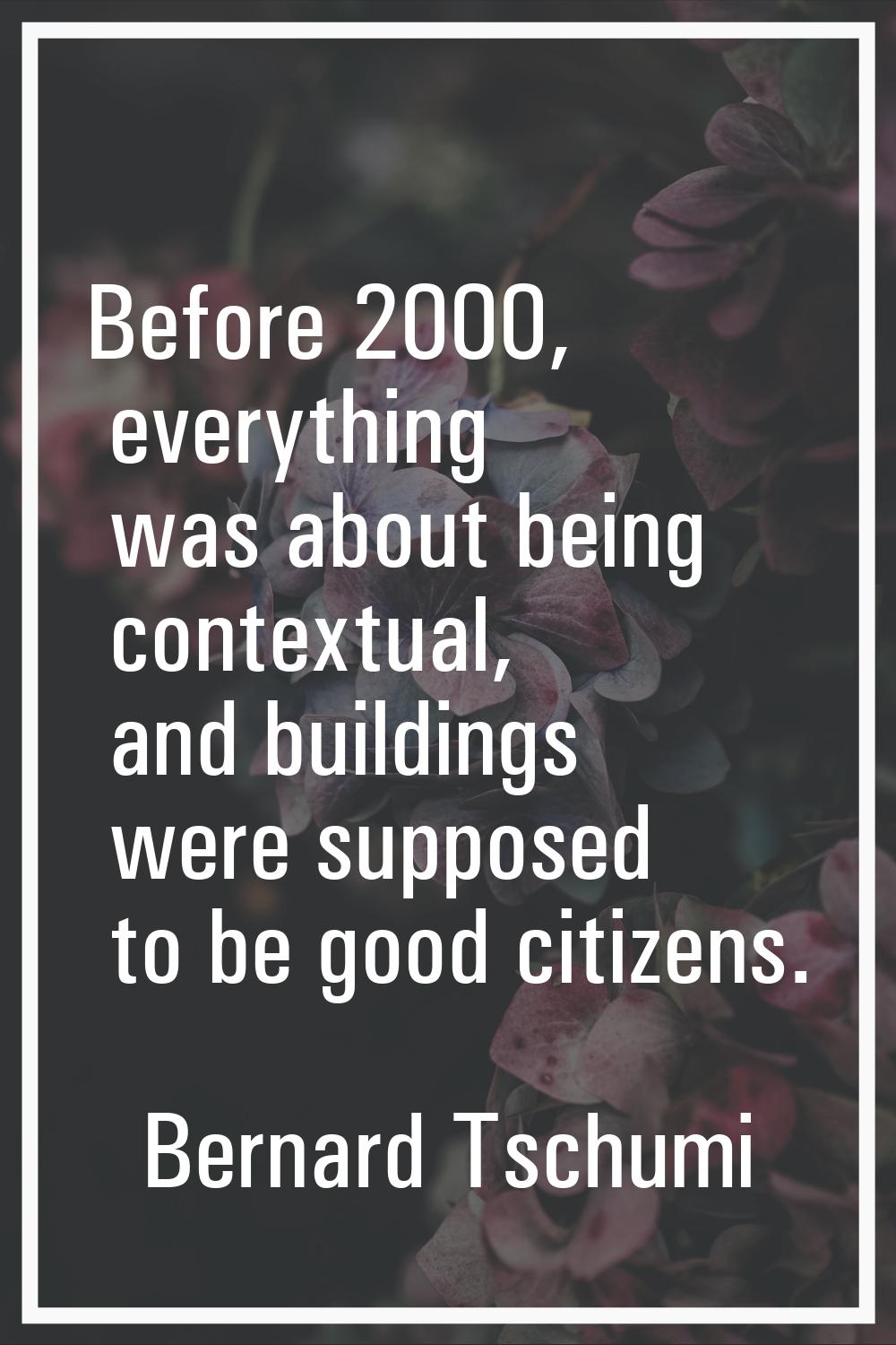 Before 2000, everything was about being contextual, and buildings were supposed to be good citizens
