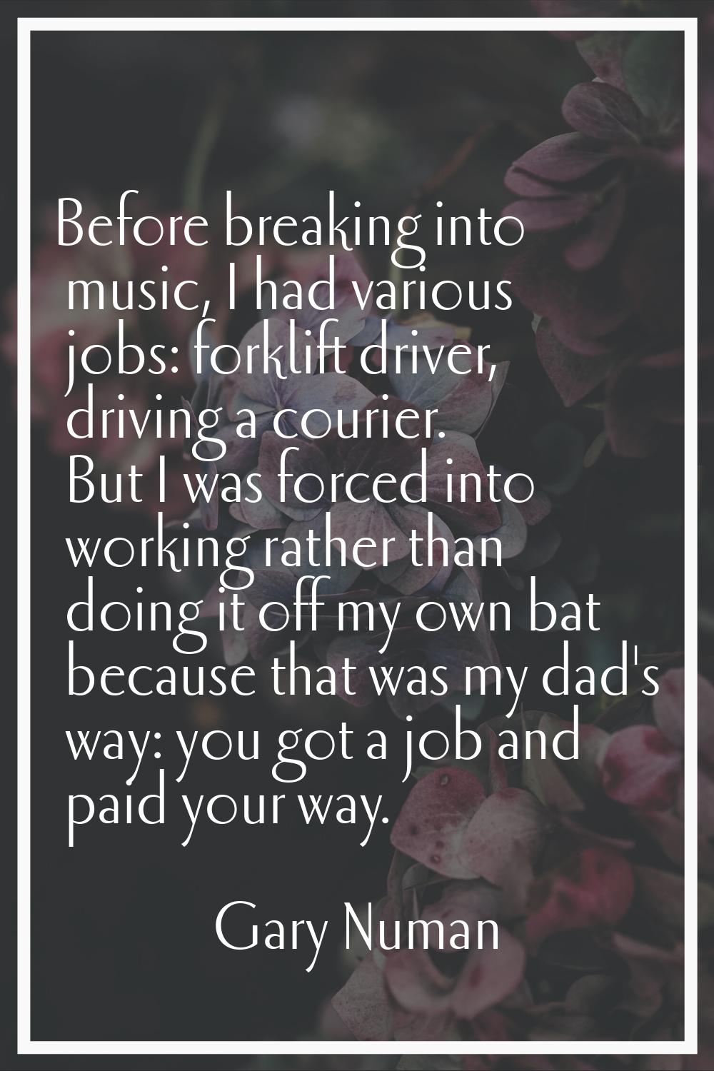 Before breaking into music, I had various jobs: forklift driver, driving a courier. But I was force
