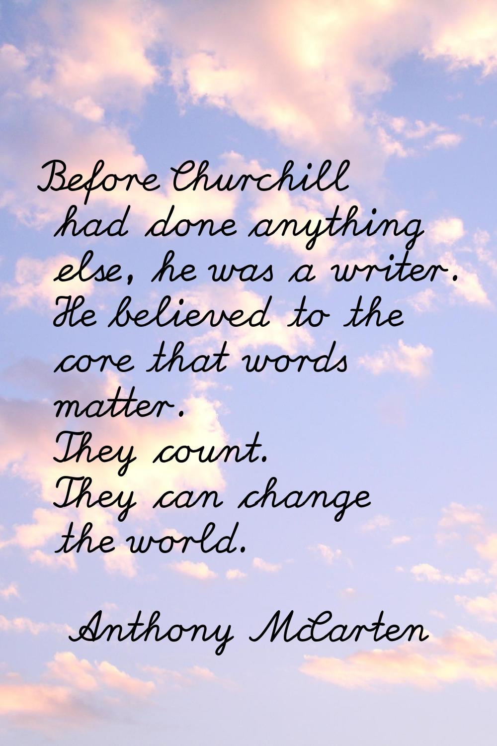 Before Churchill had done anything else, he was a writer. He believed to the core that words matter