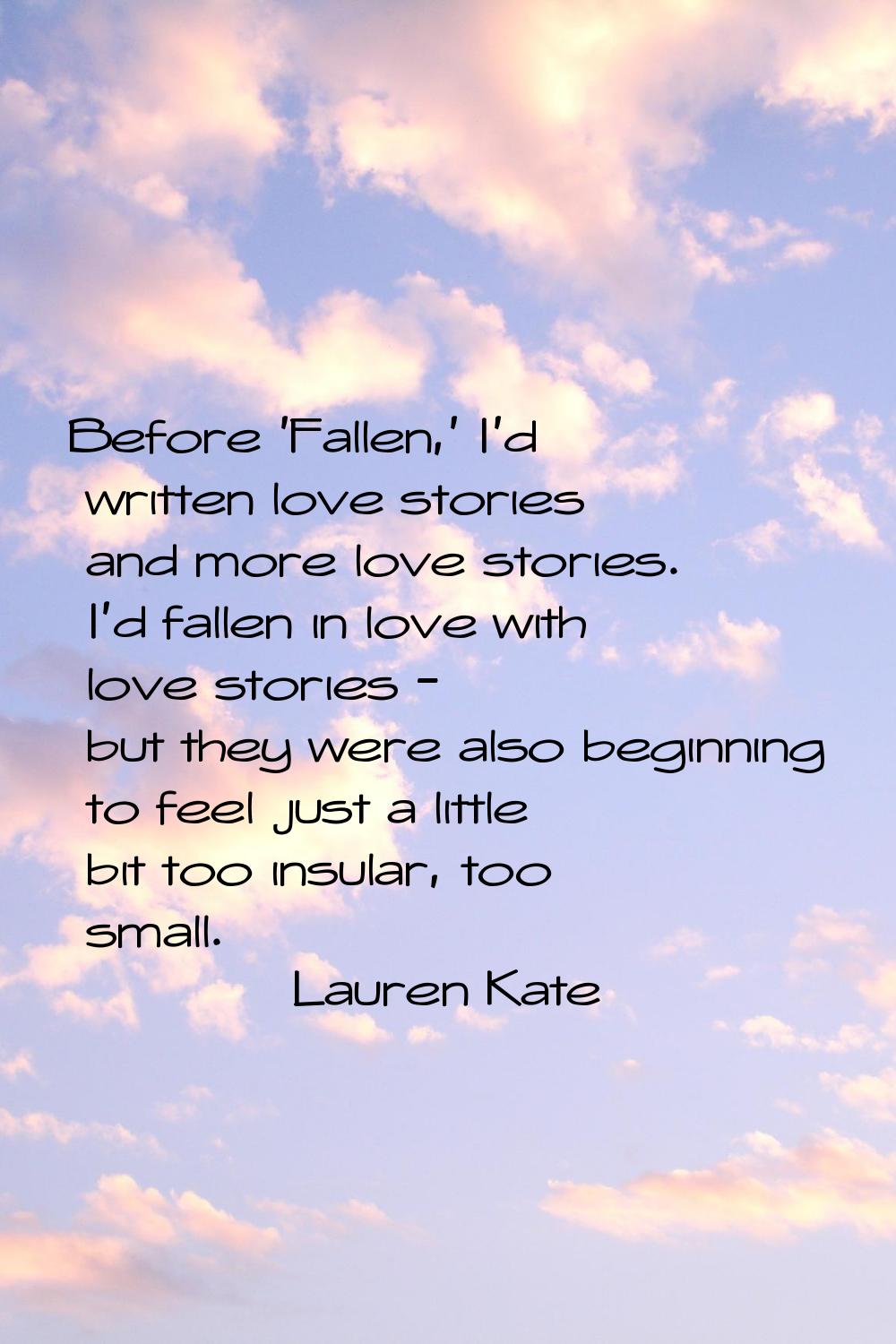 Before 'Fallen,' I'd written love stories and more love stories. I'd fallen in love with love stori