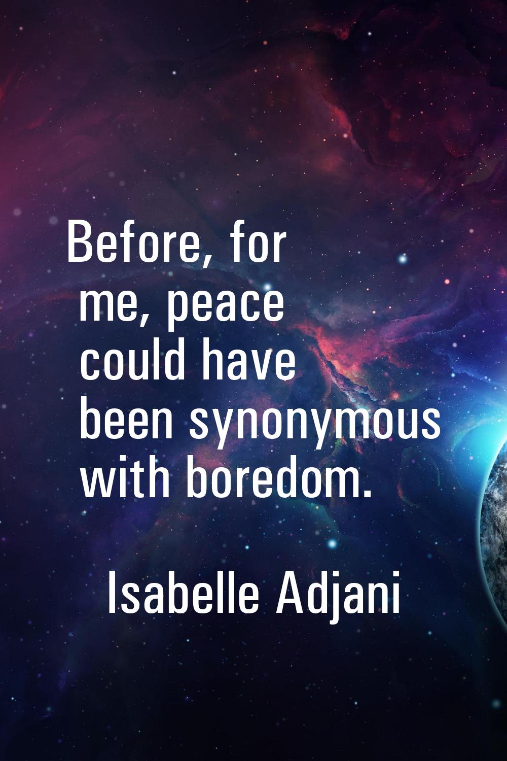 Before, for me, peace could have been synonymous with boredom.