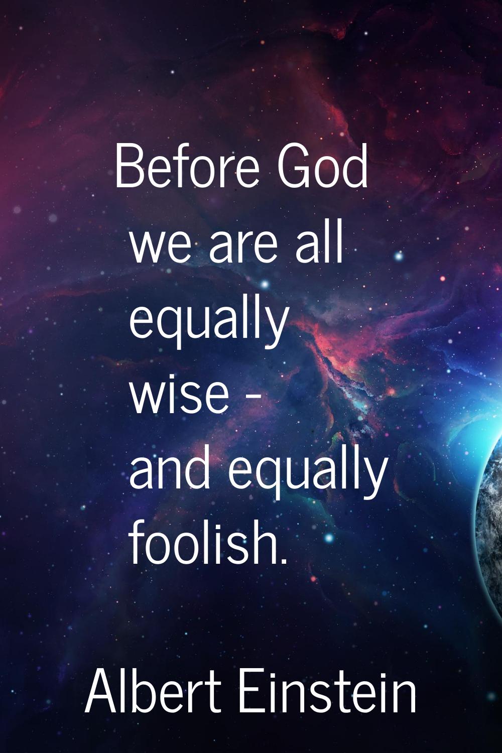 Before God we are all equally wise - and equally foolish.
