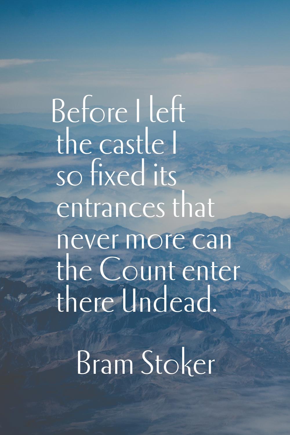 Before I left the castle I so fixed its entrances that never more can the Count enter there Undead.