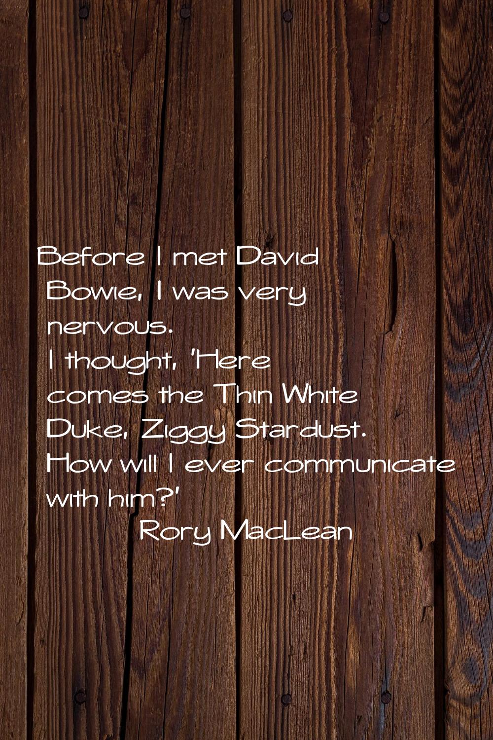 Before I met David Bowie, I was very nervous. I thought, 'Here comes the Thin White Duke, Ziggy Sta