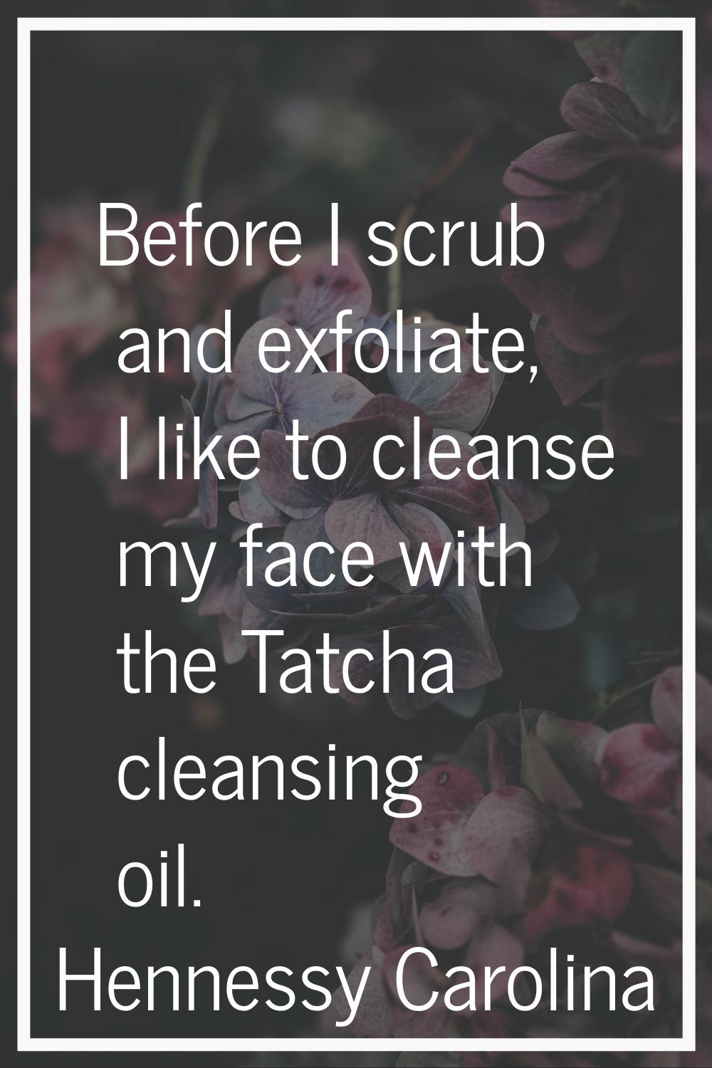 Before I scrub and exfoliate, I like to cleanse my face with the Tatcha cleansing oil.