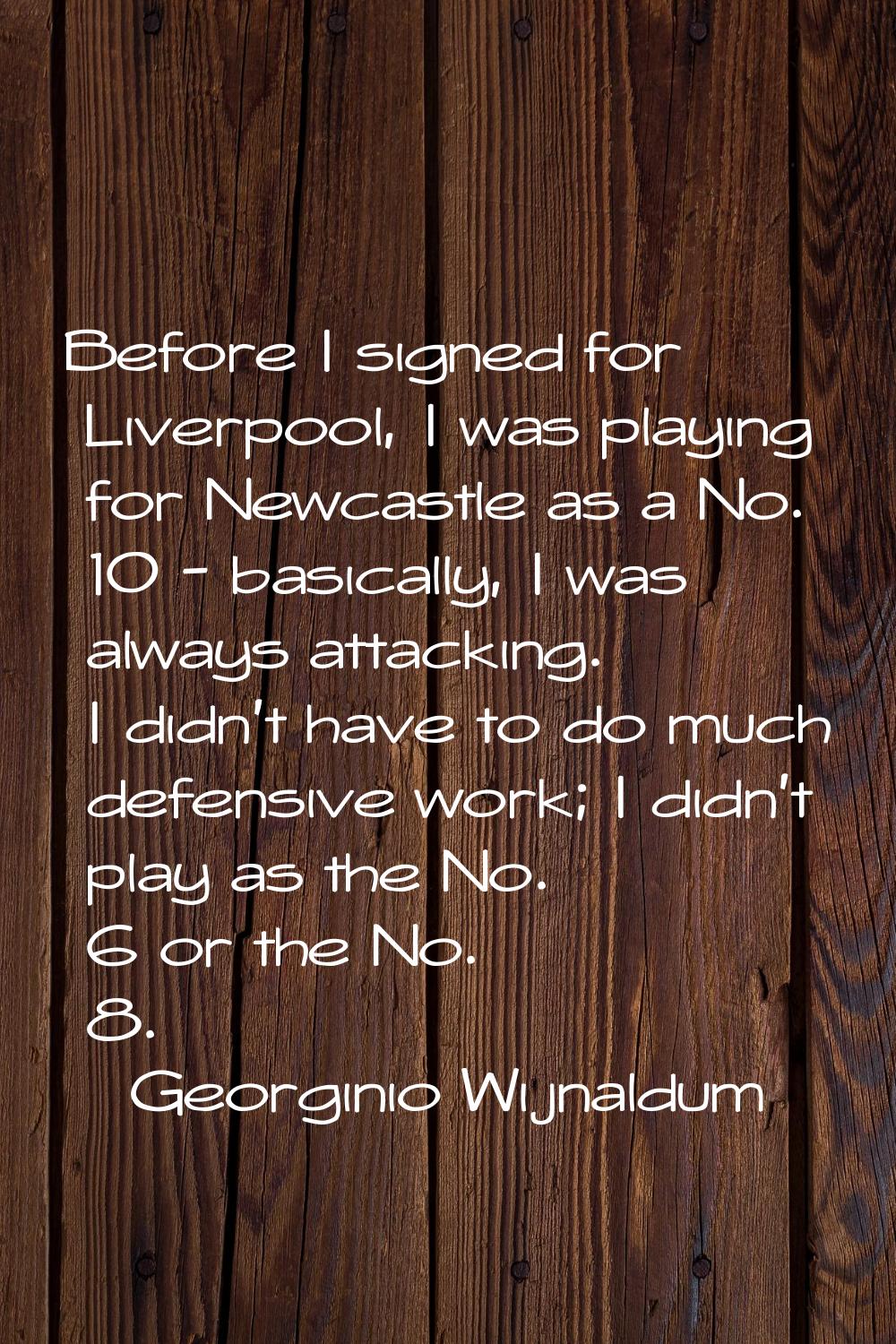 Before I signed for Liverpool, I was playing for Newcastle as a No. 10 - basically, I was always at