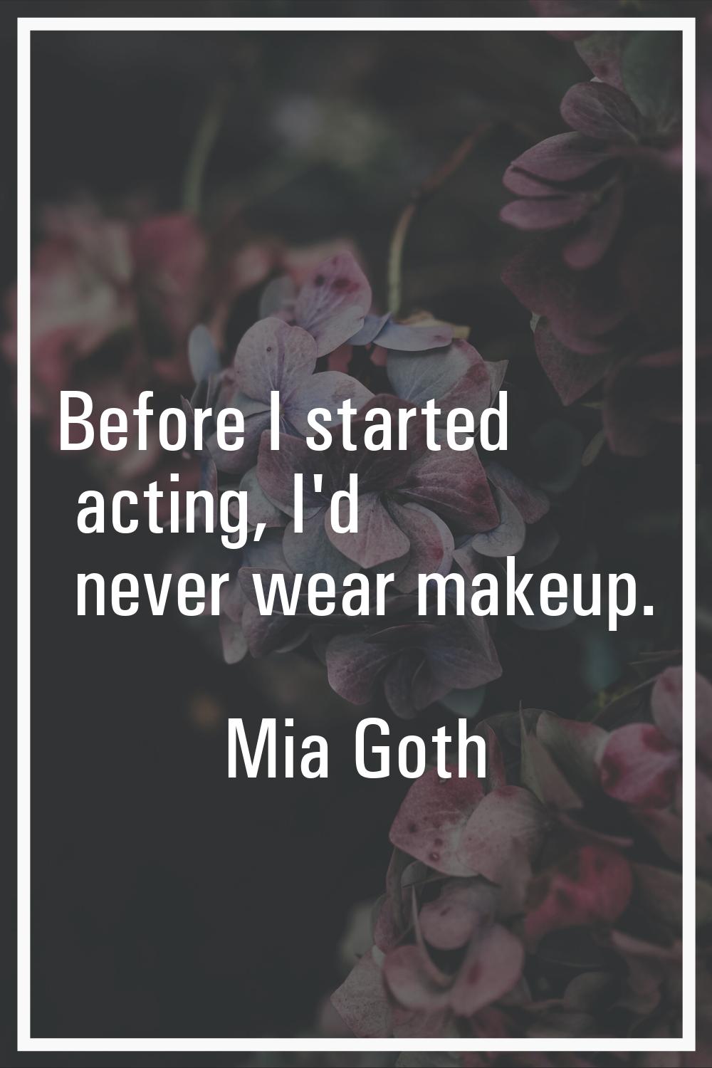Before I started acting, I'd never wear makeup.