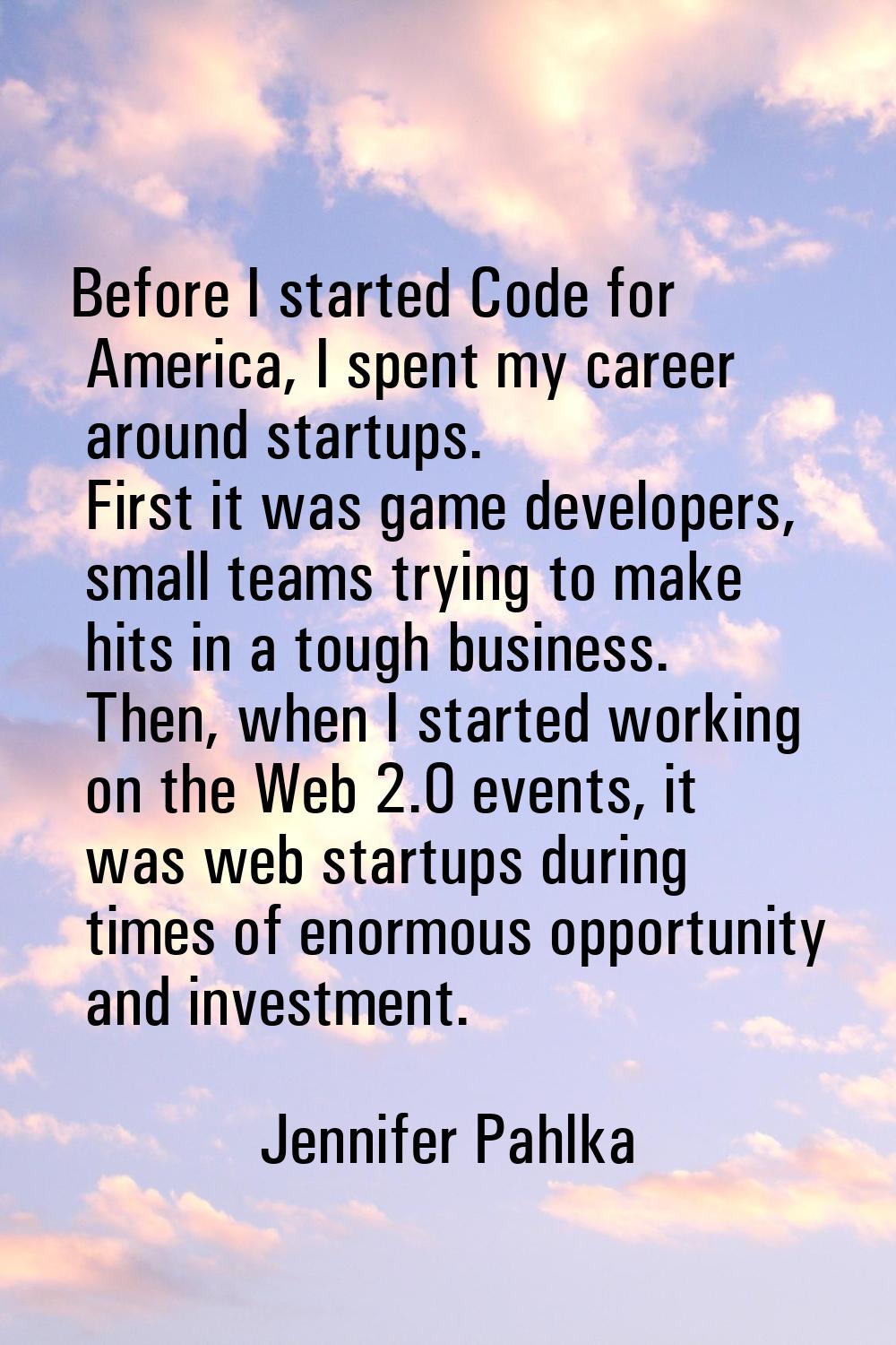 Before I started Code for America, I spent my career around startups. First it was game developers,