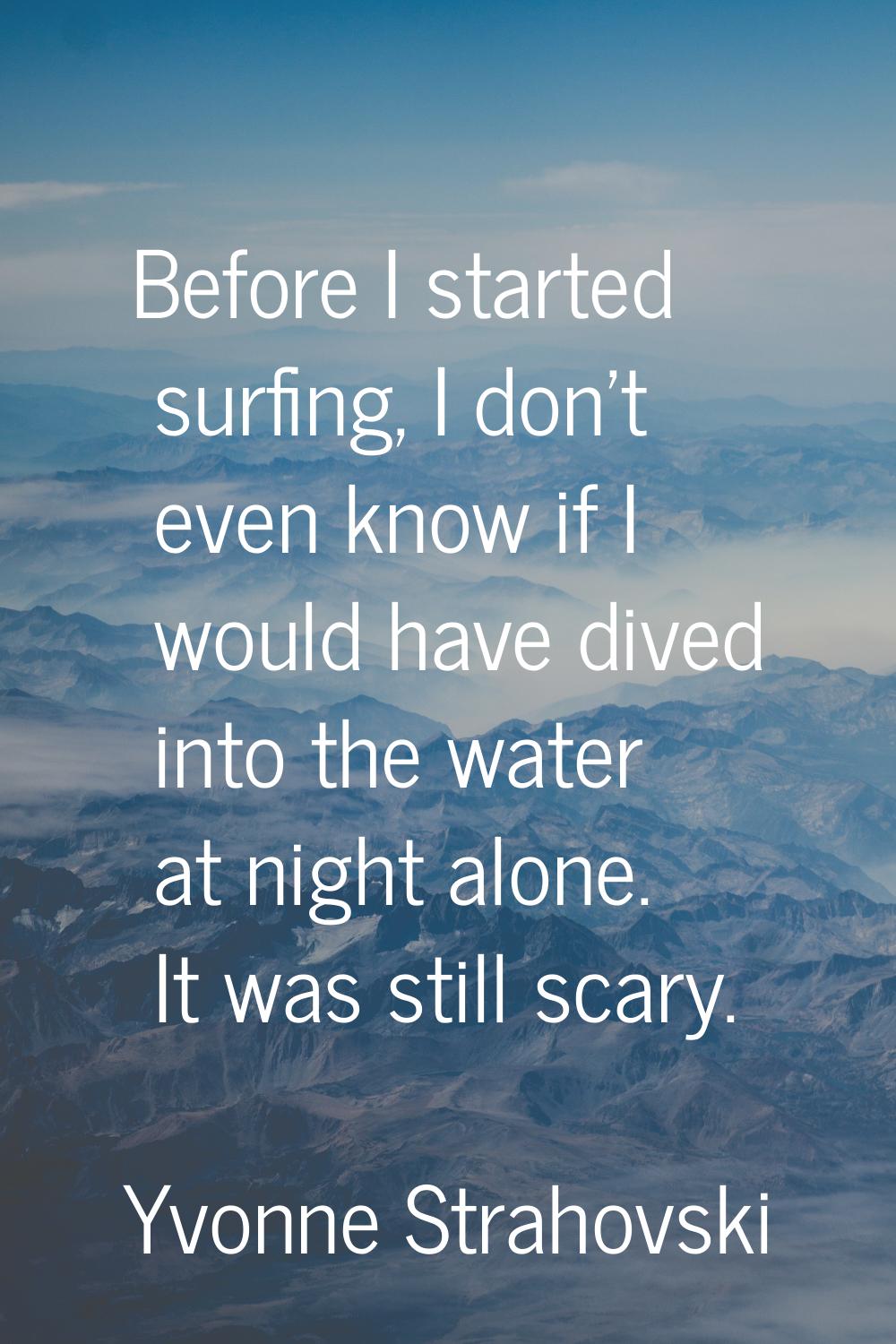 Before I started surfing, I don't even know if I would have dived into the water at night alone. It
