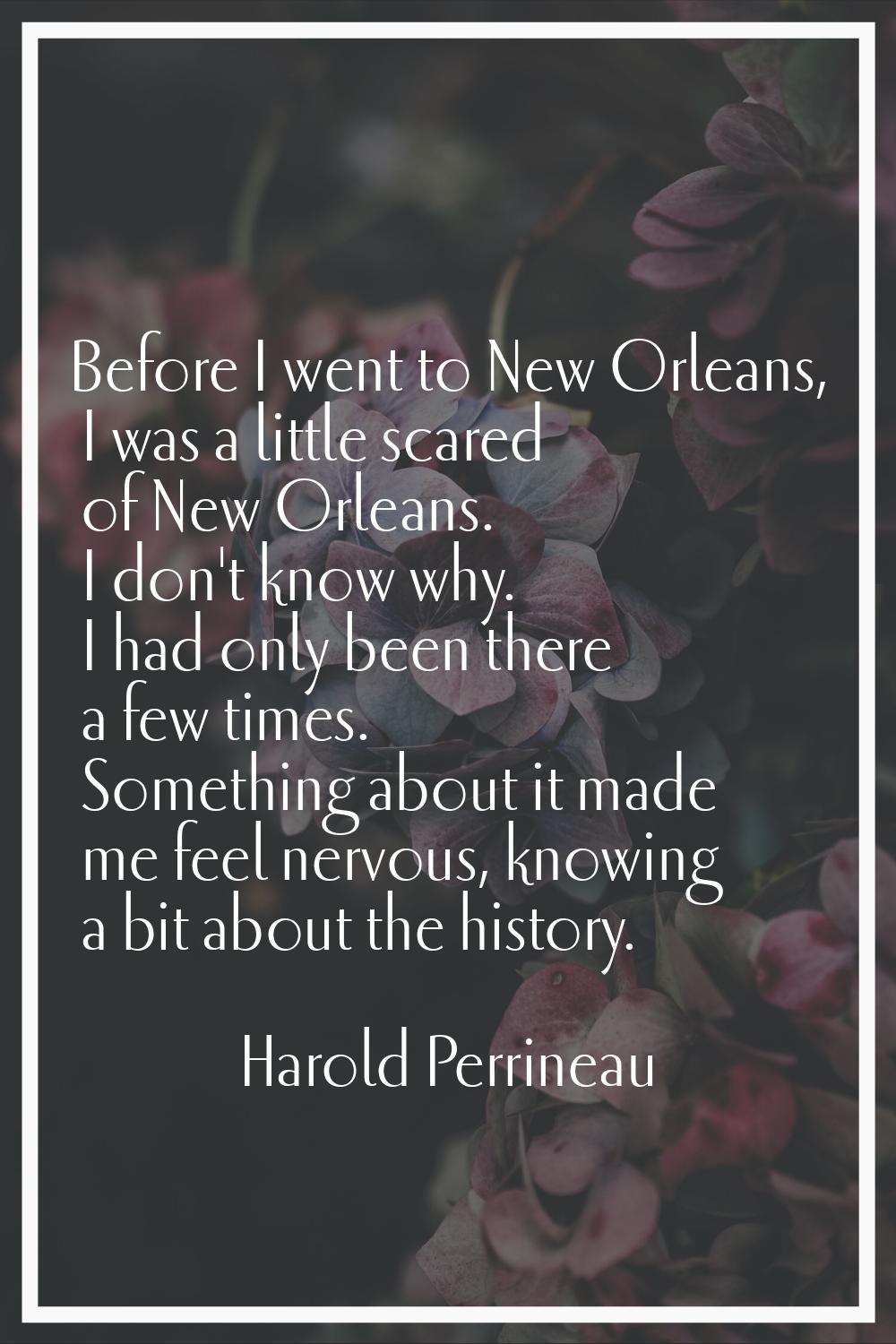 Before I went to New Orleans, I was a little scared of New Orleans. I don't know why. I had only be