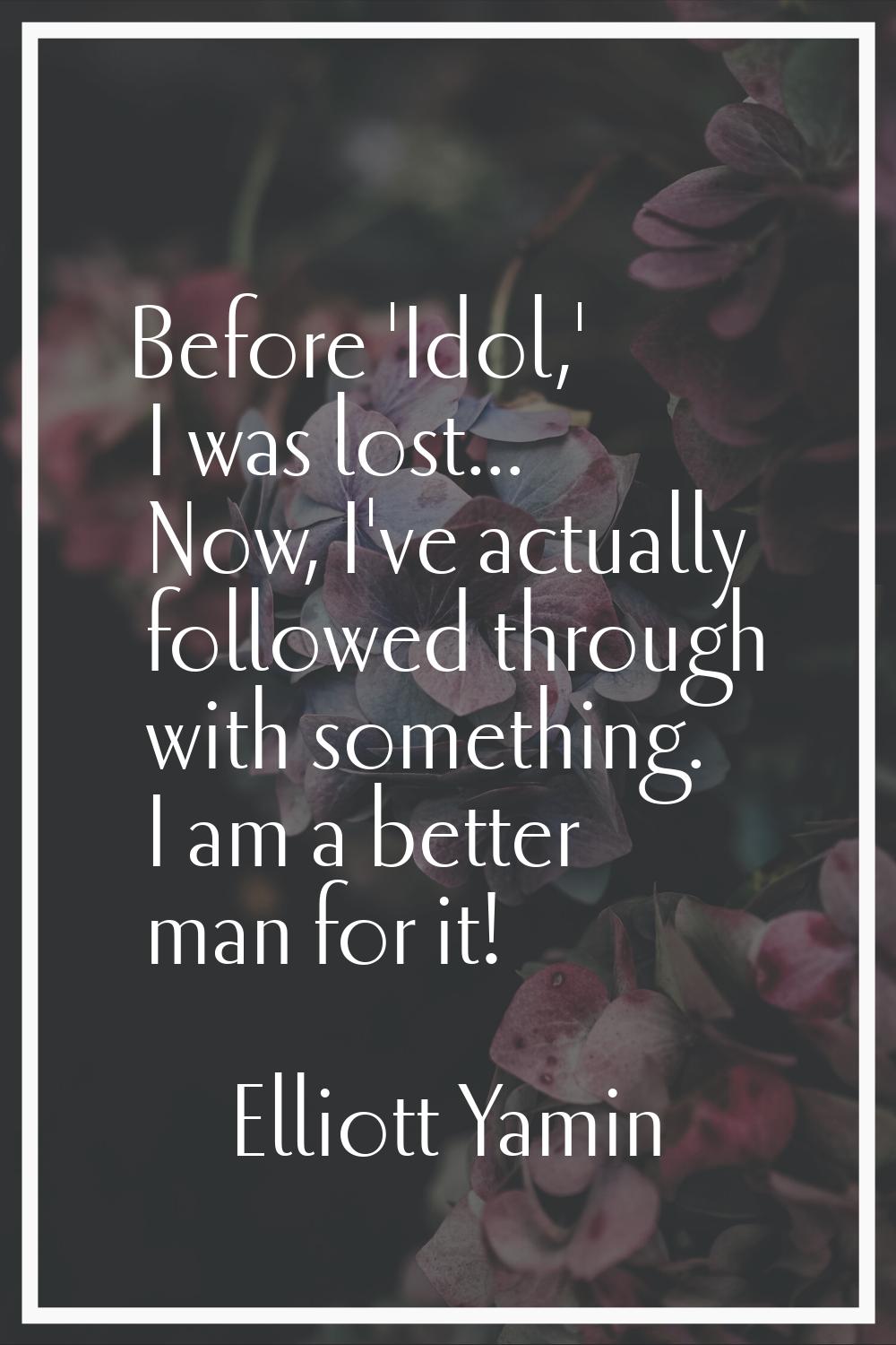 Before 'Idol,' I was lost... Now, I've actually followed through with something. I am a better man 