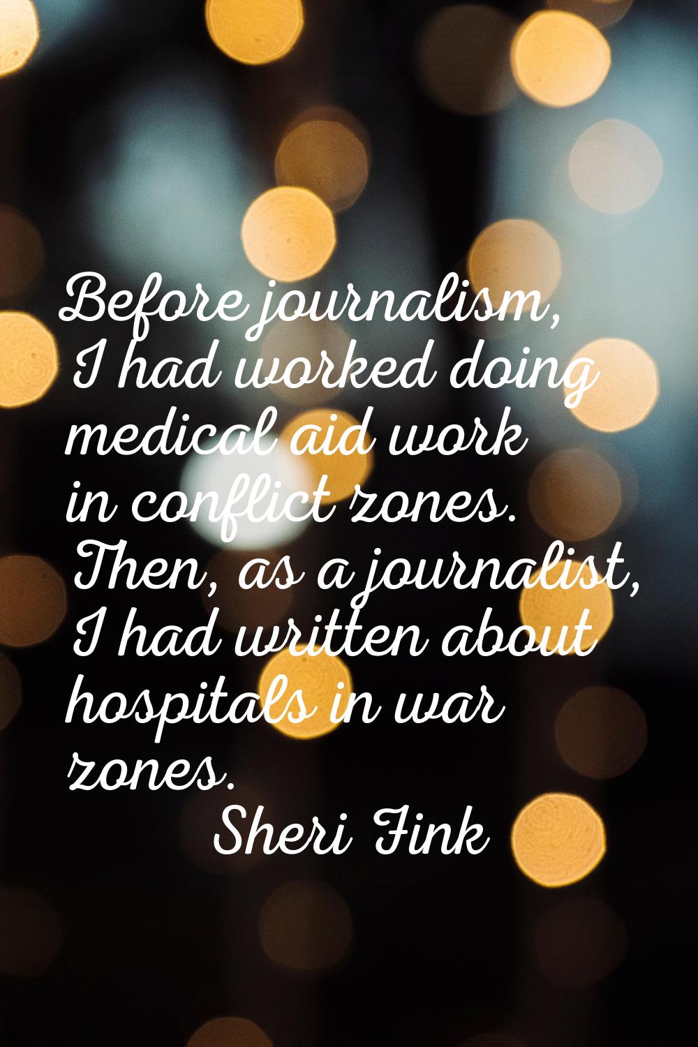 Before journalism, I had worked doing medical aid work in conflict zones. Then, as a journalist, I 