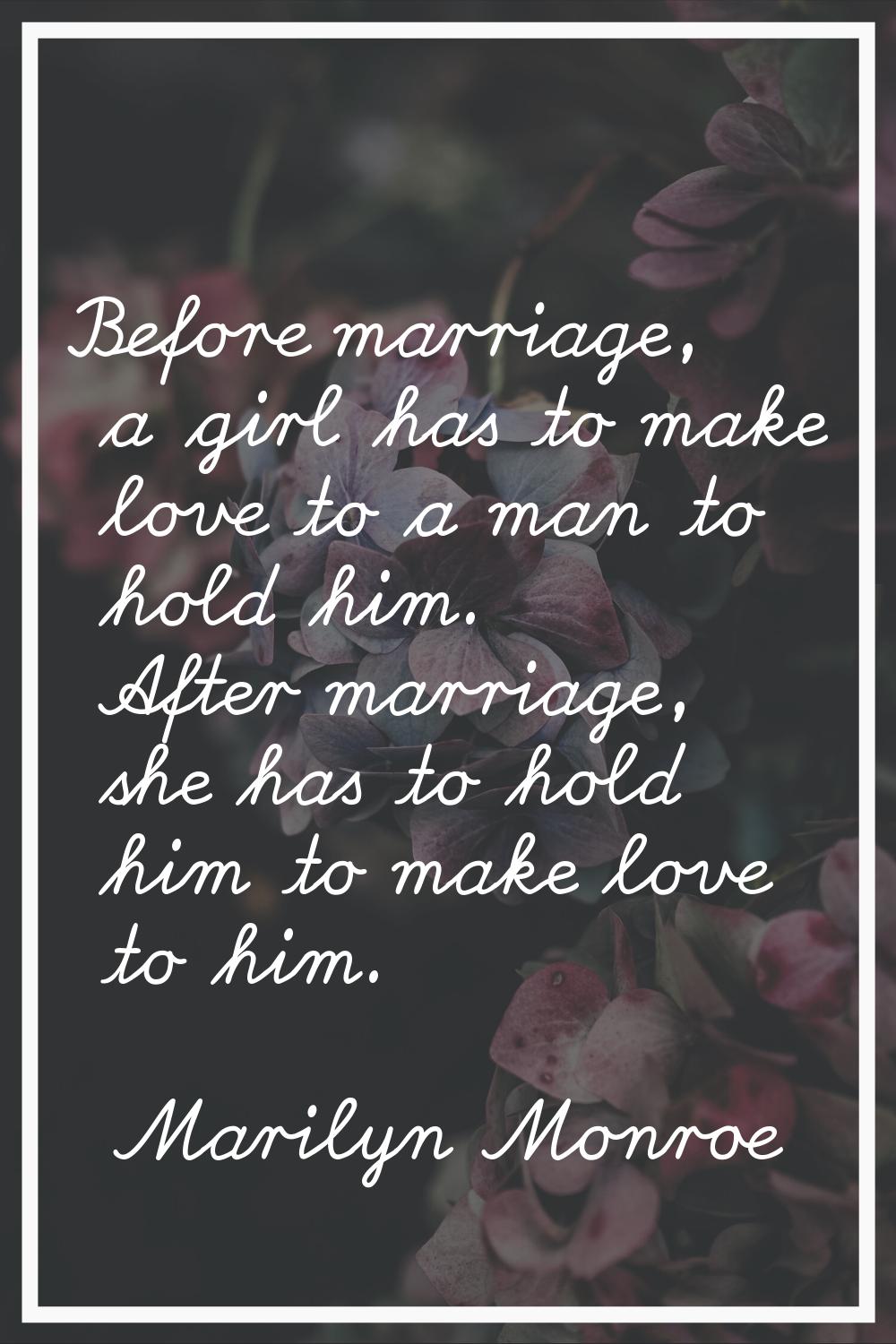 Before marriage, a girl has to make love to a man to hold him. After marriage, she has to hold him 