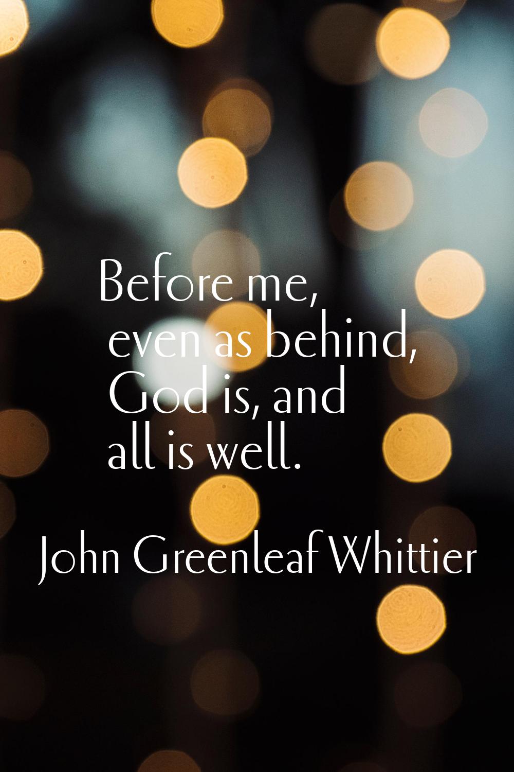 Before me, even as behind, God is, and all is well.