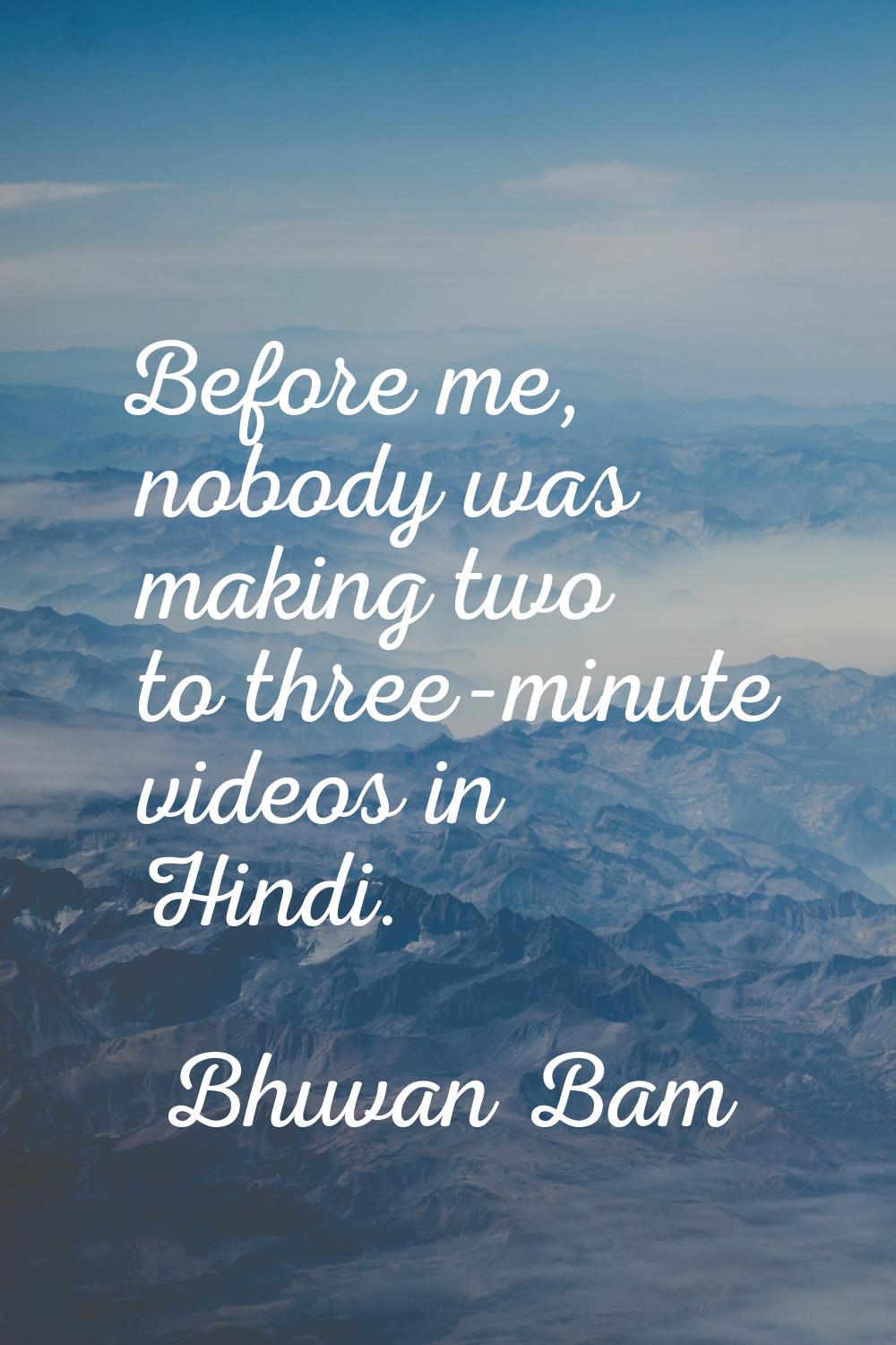 Before me, nobody was making two to three-minute videos in Hindi.