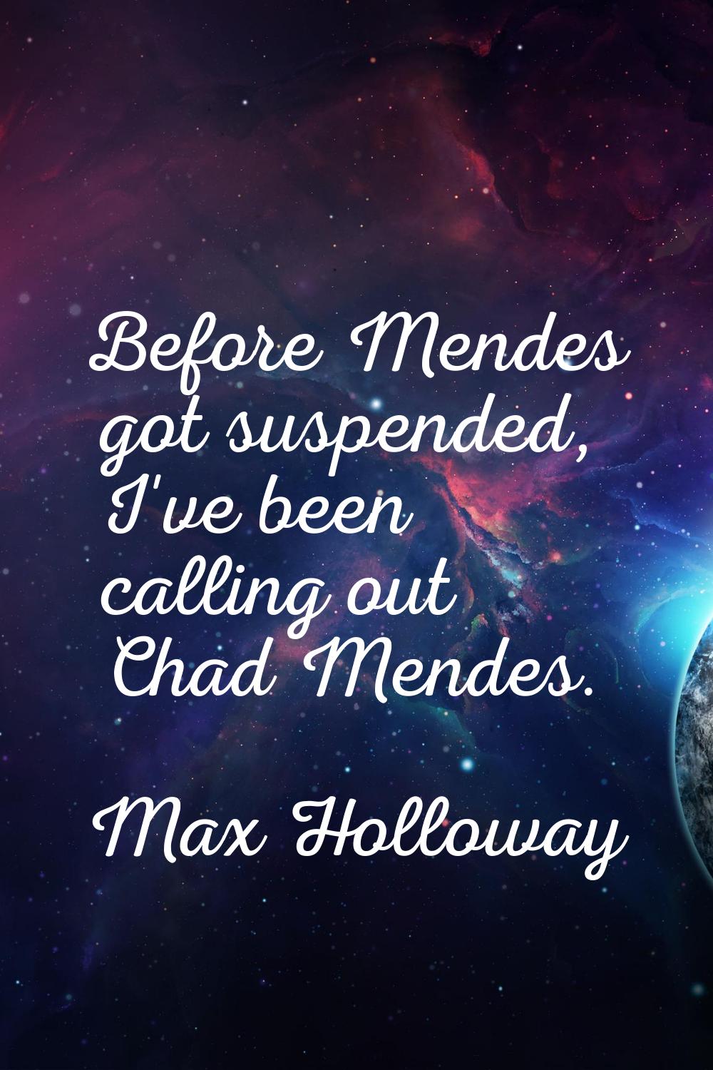 Before Mendes got suspended, I've been calling out Chad Mendes.